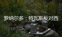 罗纳尔多	：特瓦斯反对西甲外的一切， 球迷的反应证明克洛普不对