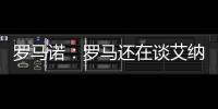 罗马诺：罗马还在谈艾纳维转会
，朗斯想留下他并和他续约