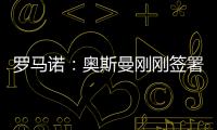 罗马诺：奥斯曼刚刚签署转会合同
，正式从布莱顿租借加盟欧塞尔