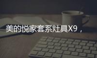 美的悦家套系灶具X9
，开启智能烹饪生活