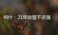 纳什
：21年哈登不该强行复出 他当时几乎是用一条腿在打球