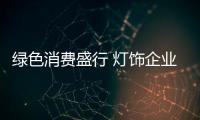 绿色消费盛行 灯饰企业应注重环保
