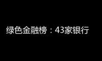 绿色金融榜：43家银行
，谁的答卷合格	
？谁尚在起步	？