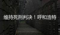 维持死刑判决！呼和浩特经开区党工委原书记李建平案二审宣判