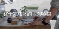 终于完成签约！39岁最后一搏
，打完20个赛季再退役？