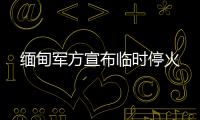 缅甸军方宣布临时停火
