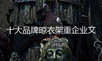 十大品牌晾衣架重企业文化 杜绝“弄虚作假”