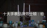 十大手表品牌劳士顿：给你不一样的感受