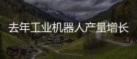 去年工业机器人产量增长19.1%