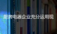 厨房电器企业充分运用现有资源 做好品牌包装