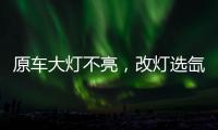 原车大灯不亮�，改灯选氙气灯还是LED灯?修车师傅告诉你