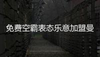 免费空霸表态乐意加盟曼联！拉爵尚未展开谈判，两大障碍制约转会