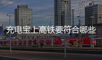 充电宝上高铁要符合哪些条件
？国铁集团回应