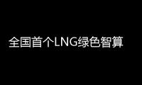 全国首个LNG绿色智算中心落地珠海经开区！制冷耗能降低超50%