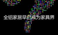 全铝家居早已成为家具界的“后浪”	，无人能敌!