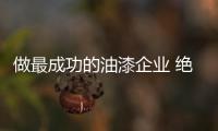 做最成功的油漆企业 绝对离不开创新