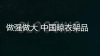 做强做大 中国晾衣架品牌做好三件事