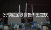发球回抛被警告
！王楚钦28分钟轰出3