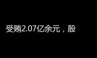 受贿2.07亿余元，殷美根一审被判死缓