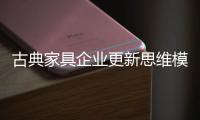 古典家具企业更新思维模式 预知未来