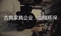 古典家具企业：加强环保治理 坚持绿色发展
