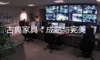 古典家具	：成熟与完美 高贵与经典