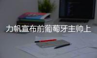力帆宣布前葡萄牙主帅上任 率队征战2018赛季