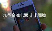 加盟金牌电器 走出辉煌灿烂的事业之道