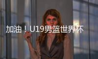加油
！U19男篮世界杯9