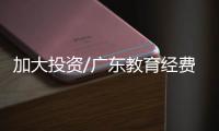 加大投资/广东教育经费投入全国第一