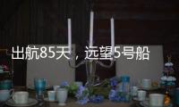 出航85天	，远望5号船完成3次海上测控任务凯旋