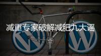 减重专家破解减肥九大谣言	！