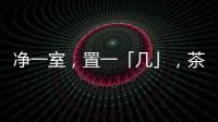 净一室�，置一「几」，茶酒书画，诗意生活