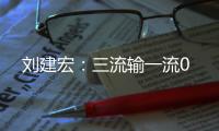 刘建宏：三流输一流0