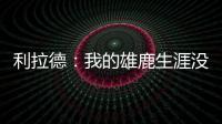 利拉德：我的雄鹿生涯没有遗憾 我知道我的初衷是正确的