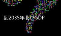 到2035年北京GDP预计比2020年翻一番