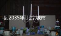 到2035年 北京城市副中心将承接中心城区40万至50万人口疏解