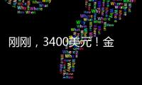 刚刚	
，3400美元！金价又创历史新高！