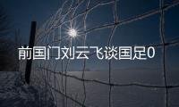 前国门刘云飞谈国足0