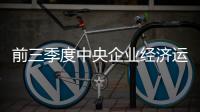 前三季度中央企业经济运行平稳 效益回升向好