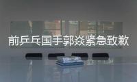 前乒乓国手郭焱紧急致歉
！陈熠3