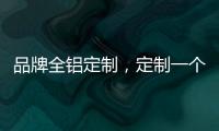 品牌全铝定制，定制一个家的温暖!