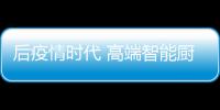 后疫情时代 高端智能厨电品牌华帝表现如何?