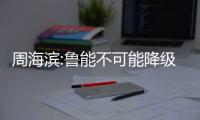 周海滨:鲁能不可能降级 我们流着贵族的血液
