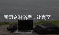 固司令淋浴房，让夏至
，热不至