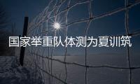 国家举重队体测为夏训筑基