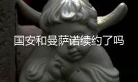 国安和曼萨诺续约了吗