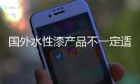 国外水性漆产品不一定适合国内品牌