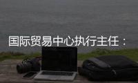 国际贸易中心执行主任
：美最新关税举措增加不确定性和不稳定性