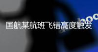 国航某航班飞错高度触发警报�？最新回应：稍后回复